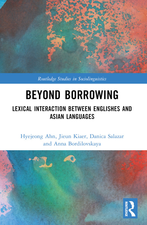 Beyond Borrowing (Lexical Interaction between Englishes and Asian Languages) by Hyejeong Ahn, Jieun Kiaer, Danica Salazar, Anna Bordilovskaya, 9781032459547