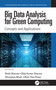 Big Data Analysis for Green Computing (Concepts and Applications) by Rohit Sharma, Dilip Kumar Sharma, Dhowmya Bhatt, Binh Thai Pham, 9781032053066
