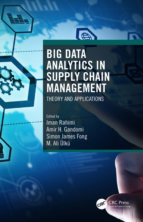 Big Data Analytics in Supply Chain Management (Theory and Applications) by Iman Rahimi, Amir H. Gandomi, Simon James Fong, M. Ali Ülkü, 9780367686284