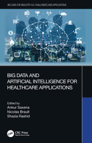 Big Data and Artificial Intelligence for Healthcare Applications by Ankur Saxena, Nicolas Brault, Shazia Rashid, 9780367554972