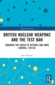 British Nuclear Weapons and the Test Ban (Squaring the Circle of Defence and Arms Control, 1974-82) - 9781032451640 by John Walker, 9781032451640