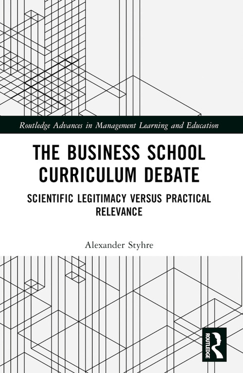 The Business School Curriculum Debate (Scientific Legitimacy versus Practical Relevance) by Alexander Styhre, 9781032209692