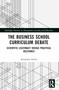 The Business School Curriculum Debate (Scientific Legitimacy versus Practical Relevance) by Alexander Styhre, 9781032209692