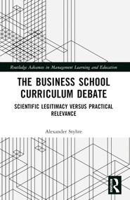 The Business School Curriculum Debate (Scientific Legitimacy versus Practical Relevance) by Alexander Styhre, 9781032209692