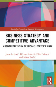 Business Strategy and Competitive Advantage (A Reinterpretation of Michael Porter's Work) by Jovo Ateljević, Dženan Kulović, Filip Đoković, Mirza Bavčić, 9781032416687