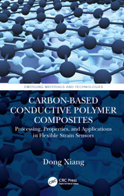 Carbon-Based Conductive Polymer Composites (Processing, Properties, and Applications in Flexible Strain Sensors) by Dong Xiang, 9781032111599