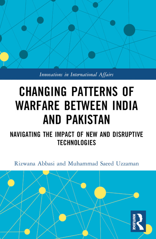 Changing Patterns of Warfare between India and Pakistan (Navigating the Impact of New and Disruptive Technologies) by Rizwana Abbasi, Muhammad Saeed Uzzaman, 9781032374130