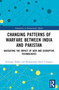 Changing Patterns of Warfare between India and Pakistan (Navigating the Impact of New and Disruptive Technologies) by Rizwana Abbasi, Muhammad Saeed Uzzaman, 9781032374130