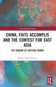 China, Faits Accomplis and the Contest for East Asia (The Shadow of Shifting Power) by Joshua Hastey, 9781032329420
