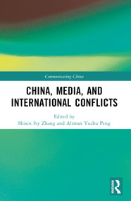 China, Media, and International Conflicts by Shixin Ivy Zhang, Altman Yuzhu Peng, 9781032198743