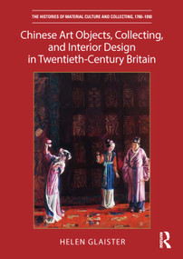 Chinese Art Objects, Collecting, and Interior Design in Twentieth-Century Britain by Helen Glaister, 9781032137827