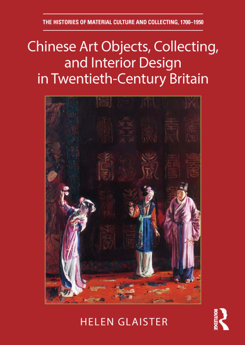 Chinese Art Objects, Collecting, and Interior Design in Twentieth-Century Britain by Helen Glaister, 9781032137827