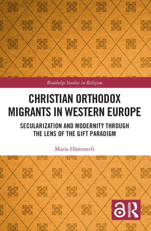 Christian Orthodox Migrants in Western Europe (Secularization and Modernity through the Lens of the Gift Paradigm) by Maria Hämmerli, 9781032267005