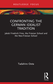 Confronting the German Idealist Tradition (Jakob Friedrich Fries, the Friesian School and the Neo-Friesian School) - 9781032523019 by Tadahiro Oota, 9781032523019
