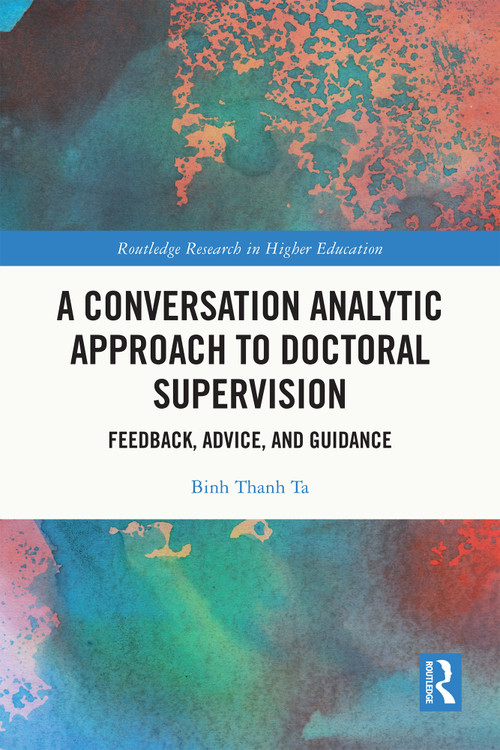 A Conversation Analytic Approach to Doctoral Supervision (Feedback, Advice, and Guidance) by Binh Thanh Ta, 9781032209098