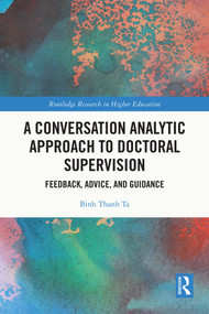 A Conversation Analytic Approach to Doctoral Supervision (Feedback, Advice, and Guidance) by Binh Thanh Ta, 9781032209098