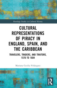 Cultural Representations of Piracy in England, Spain, and the Caribbean (Travelers, Traders, and Traitors, 1570 to 1604) by Mariana-Cecilia Velázquez, 9780367693572