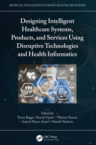 Designing Intelligent Healthcare Systems, Products, and Services Using Disruptive Technologies and Health Informatics by Teena Bagga, Kamal Upreti, Nishant Kumar, Amirul Hasan Ansari, Danish Nadeem, 9781032108018