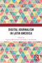 Digital Journalism in Latin America by Eugenia Mitchelstein, Pablo J. Boczkowski, 9781032440903