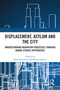 Displacement, Asylum and the City (Understanding Migration Processes through Urban Studies Approaches) by René Kreichauf, Birgit Glorius, 9781032463544