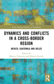 Dynamics and Conflicts in a Cross-Border Region (Mexico, Guatemala and Belize) by Mónica Toussaint, Marisol Garzón, 9781032399065