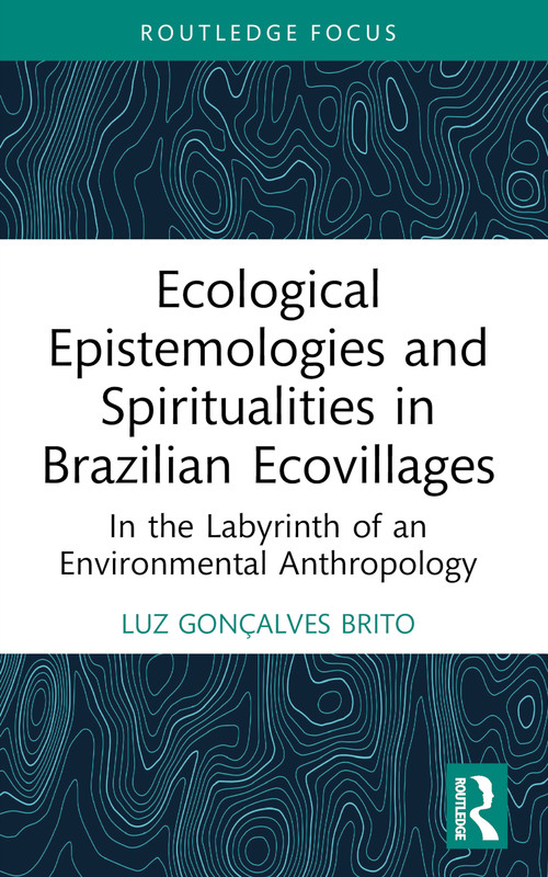 Ecological Epistemologies and Spiritualities in Brazilian Ecovillages (In the Labyrinth of an Environmental Anthropology) - 9781032458212 by Luz Gonçalves Brito, 9781032458212