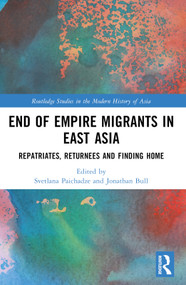 End of Empire Migrants in East Asia (Repatriates, Returnees and Finding Home) by Svetlana Paichadze, Jonathan Bull, 9781032284989