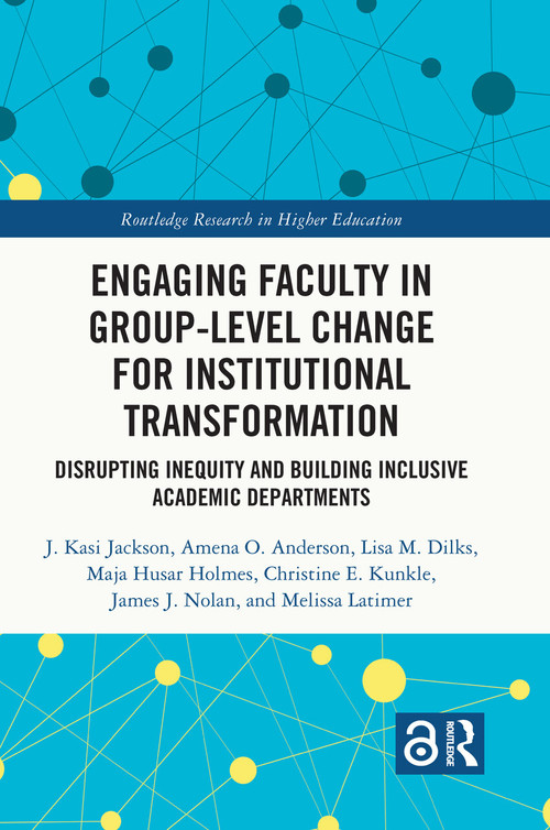 Engaging Faculty in Group-Level Change for Institutional Transformation (Disrupting Inequity and Building Inclusive Academic Departments) by J. Kasi Jackson, Amena O. Anderson, Lisa M. Dilks, Maja Husar Holmes, Christine E. Kunkle, James J. Nolan, Melissa Latimer, 9781032211084