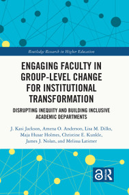 Engaging Faculty in Group-Level Change for Institutional Transformation (Disrupting Inequity and Building Inclusive Academic Departments) by J. Kasi Jackson, Amena O. Anderson, Lisa M. Dilks, Maja Husar Holmes, Christine E. Kunkle, James J. Nolan, Melissa Latimer, 9781032211084
