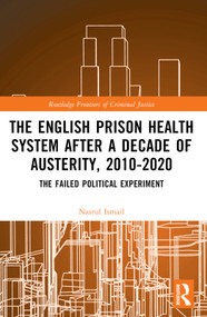 The English Prison Health System After a Decade of Austerity, 2010-2020 (The Failed Political Experiment) by Nasrul Ismail, 9781032022031