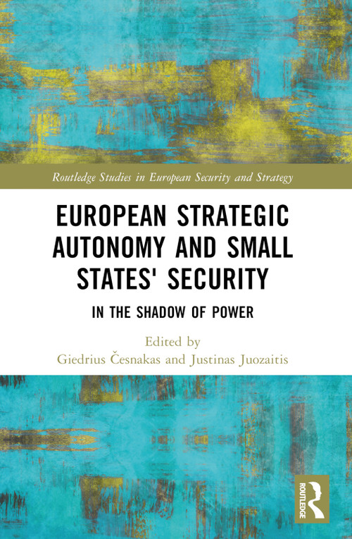 European Strategic Autonomy and Small States' Security (In the Shadow of Power) by Giedrius Česnakas, Justinas Juozaitis, 9781032350097