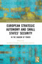 European Strategic Autonomy and Small States' Security (In the Shadow of Power) by Giedrius Česnakas, Justinas Juozaitis, 9781032350097