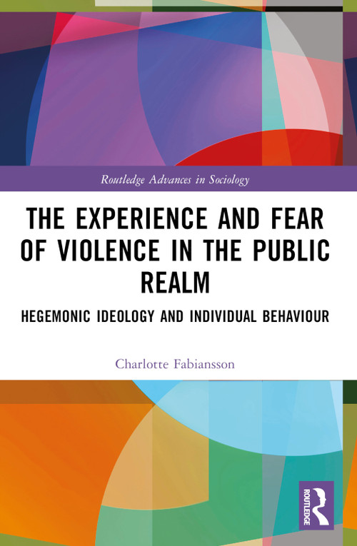 The Experience and Fear of Violence in the Public Realm (Hegemonic Ideology and Individual Behaviour) by Charlotte Fabiansson, 9781032473758