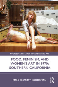 Food, Feminism, and Women's Art in 1970s Southern California by Emily Elizabeth Goodman, 9780367566883