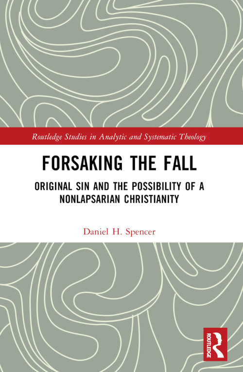 Forsaking the Fall (Original Sin and the Possibility of a Nonlapsarian Christianity) by Daniel H. Spencer, 9781032388144