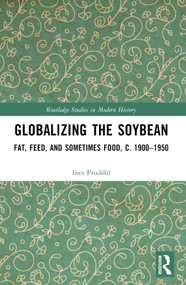 Globalizing the Soybean (Fat, Feed, and Sometimes Food, c. 1900-1950) by Ines Prodöhl, 9781032185798