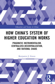 How China's System of Higher Education Works (Pragmatic Instrumentalism, Centralized-Decentralization, and Rational Chaos) by Benjamin J. Green, 9781032252643