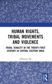 Human Rights, Tribal Movements and Violence (Tribal Tenacity in the Twenty-first Century in Central Eastern India) by Debasree De, 9781032523071