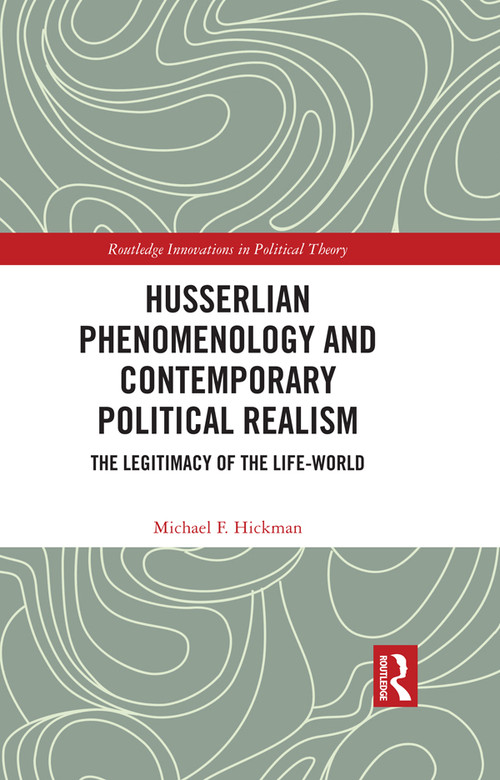 Husserlian Phenomenology and Contemporary Political Realism (The Legitimacy of the Life-World) by Michael F. Hickman, 9781032421445