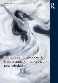 Illustration in Fin-de-Siècle Transatlantic Romance Fiction by Kate Holterhoff, 9781032212067