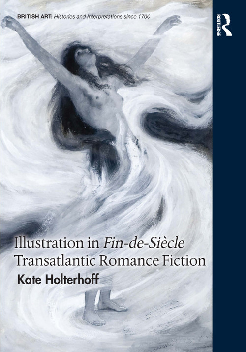 Illustration in Fin-de-Siècle Transatlantic Romance Fiction by Kate Holterhoff, 9781032212067
