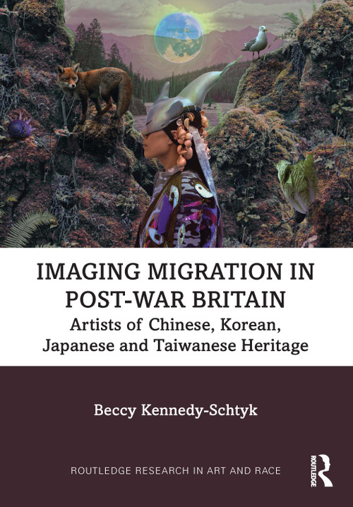 Imaging Migration in Post-War Britain (Artists of Chinese, Korean, Japanese and Taiwanese Heritage) by Beccy Kennedy-Schtyk, 9781032262628