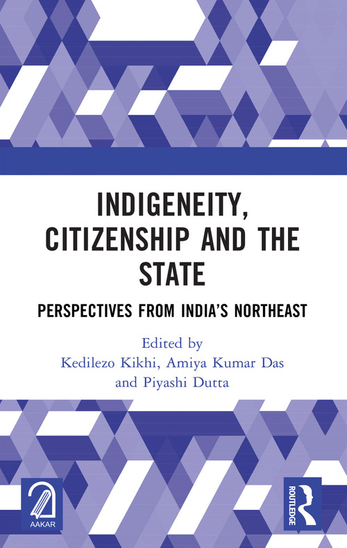 Indigeneity, Citizenship and the State (Perspectives from India's Northeast) by Kedilezo Kikhi, Amiya Kumar Das, Piyashi Dutta, 9781032523569
