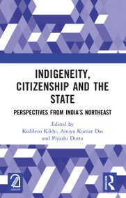 Indigeneity, Citizenship and the State (Perspectives from India's Northeast) by Kedilezo Kikhi, Amiya Kumar Das, Piyashi Dutta, 9781032523569