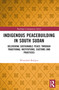 Indigenous Peacebuilding in South Sudan (Delivering Sustainable Peace Through Traditional Institutions, Customs and Practices) by Winnifred Bedigen, 9780367679439
