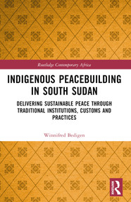 Indigenous Peacebuilding in South Sudan (Delivering Sustainable Peace Through Traditional Institutions, Customs and Practices) by Winnifred Bedigen, 9780367679439