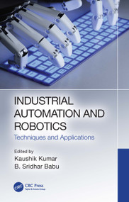Industrial Automation and Robotics (Techniques and Applications) by Kaushik Kumar, B. Sridhar Babu, 9780367639853