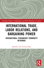 International Trade, Labor Relations, and Bargaining Power (International Strawberry Commodity Networks) by Matthew M. Fischer-Daly, 9781032360249