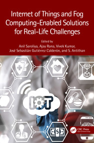 Internet of Things and Fog Computing-Enabled Solutions for Real-Life Challenges by Anil Saroliya, Ajay Rana, Vivek Kumar, José Sebastián Gutiérrez Calderón, Senthil Athithan, 9781032136356