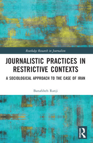 Journalistic Practices in Restrictive Contexts (A Sociological Approach to the Case of Iran) by Banafsheh Ranji, 9781032147406